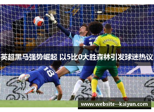 英超黑马强势崛起 以5比0大胜森林引发球迷热议