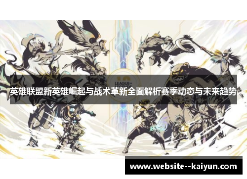 英雄联盟新英雄崛起与战术革新全面解析赛季动态与未来趋势