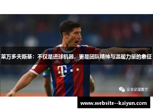 莱万多夫斯基：不仅是进球机器，更是团队精神与温暖力量的象征