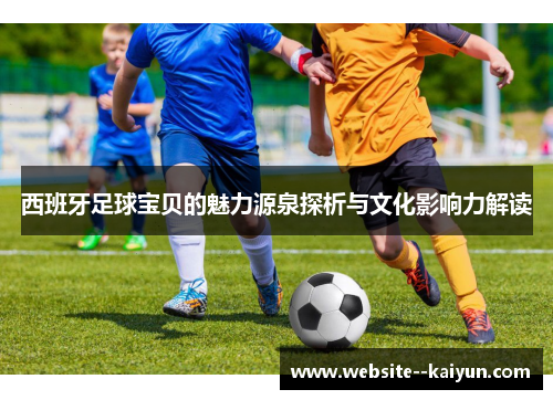 西班牙足球宝贝的魅力源泉探析与文化影响力解读