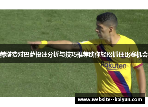 赫塔费对巴萨投注分析与技巧推荐助你轻松抓住比赛机会