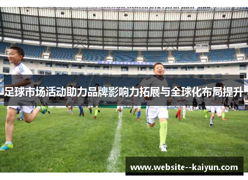 足球市场活动助力品牌影响力拓展与全球化布局提升