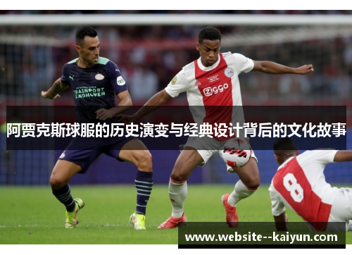阿贾克斯球服的历史演变与经典设计背后的文化故事
