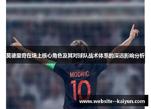 莫德里奇在场上核心角色及其对球队战术体系的深远影响分析