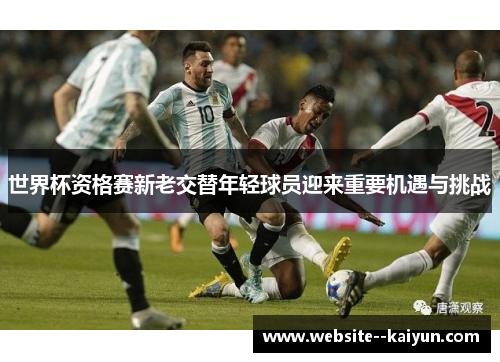 世界杯资格赛新老交替年轻球员迎来重要机遇与挑战