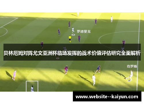 贝林厄姆对阵尤文亚洲杯临场发挥的战术价值评估研究全面解析