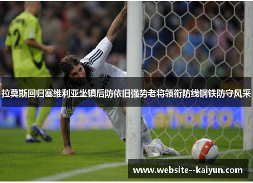 拉莫斯回归塞维利亚坐镇后防依旧强势老将领衔防线钢铁防守风采