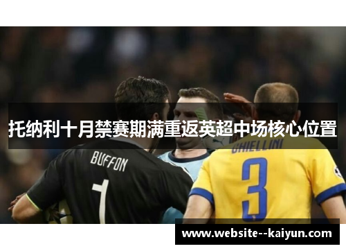 托纳利十月禁赛期满重返英超中场核心位置 托纳利十月禁赛期满重返英超中场核心位置