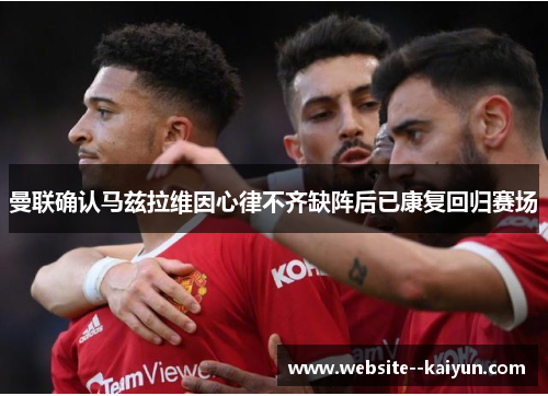 曼联确认马兹拉维因心律不齐缺阵后已康复回归赛场 曼联确认马兹拉维因心律不齐缺阵后已康复回归赛场