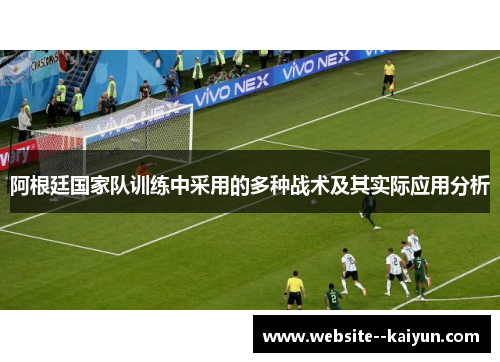 阿根廷国家队训练中采用的多种战术及其实际应用分析