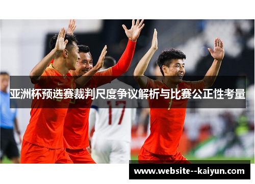 亚洲杯预选赛裁判尺度争议解析与比赛公正性考量