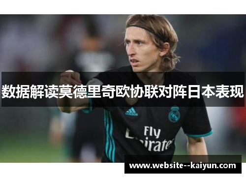 数据解读莫德里奇欧协联对阵日本表现 数据解读莫德里奇欧协联对阵日本表现