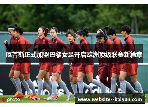 厄普斯正式加盟巴黎女足开启欧洲顶级联赛新篇章 厄普斯正式加盟巴黎女足开启欧洲顶级联赛新篇章