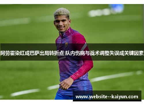 阿劳霍染红成巴萨出局转折点 队内伤病与战术调整失误成关键因素 阿劳霍染红成巴萨出局转折点 队内伤病与战术调整失误成关键因素