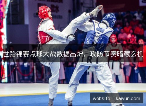 世跆锦赛点球大战数据出炉，攻防节奏暗藏玄机